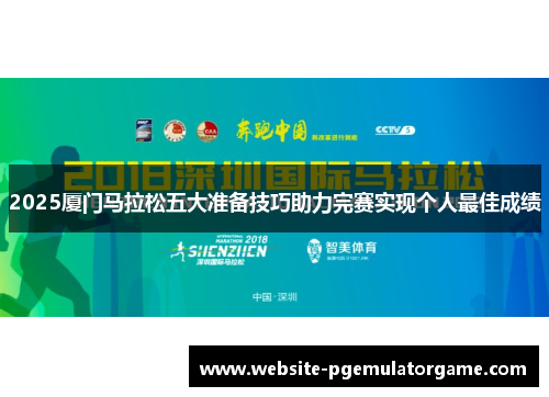 2025厦门马拉松五大准备技巧助力完赛实现个人最佳成绩
