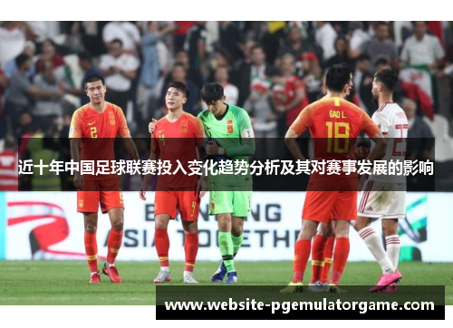 近十年中国足球联赛投入变化趋势分析及其对赛事发展的影响