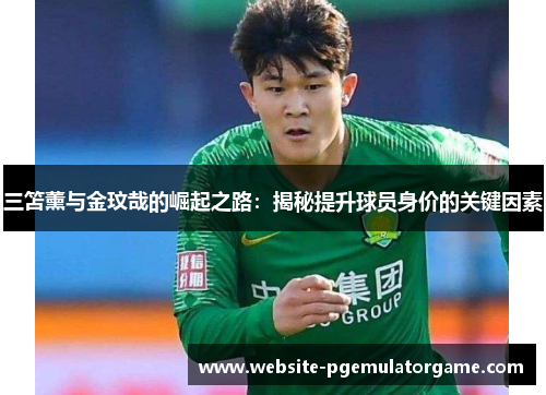 三笘薰与金玟哉的崛起之路：揭秘提升球员身价的关键因素