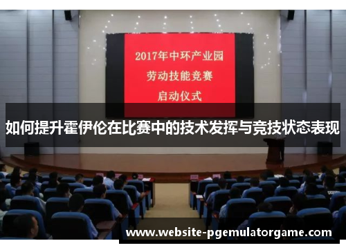 如何提升霍伊伦在比赛中的技术发挥与竞技状态表现