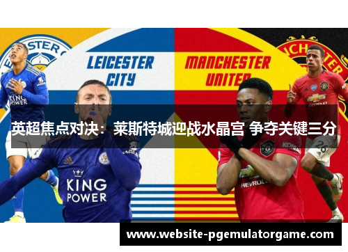 英超焦点对决：莱斯特城迎战水晶宫 争夺关键三分