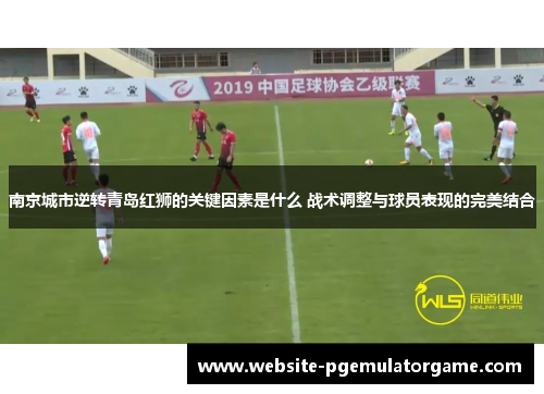 南京城市逆转青岛红狮的关键因素是什么 战术调整与球员表现的完美结合