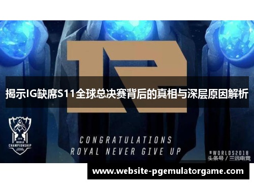 揭示IG缺席S11全球总决赛背后的真相与深层原因解析