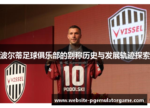 波尔蒂足球俱乐部的别称历史与发展轨迹探索