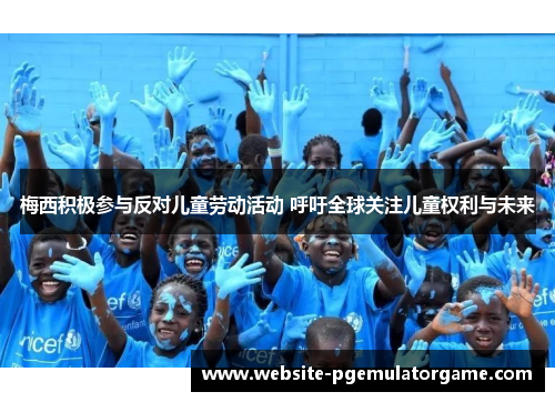 梅西积极参与反对儿童劳动活动 呼吁全球关注儿童权利与未来