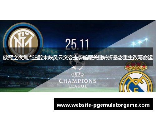 欧冠之夜焦点追踪末段风云突变走势暗藏关键转折悬念重生改写命运