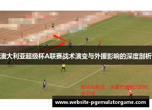 澳大利亚超级杯A联赛战术演变与外援影响的深度剖析